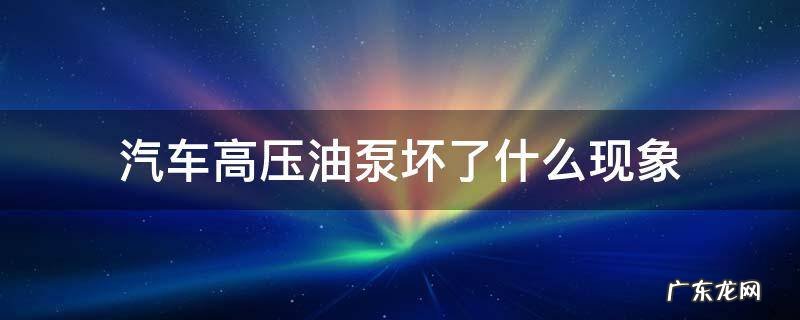 汽油高压泵坏了的症状 汽车高压油泵坏了什么现象