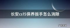 长安cs15保养扳手怎么消除怎么调出5000公里 长安cs15保养扳手怎么消除