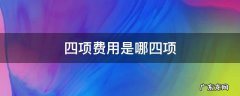 四项费用是哪四项 什么是四项费用