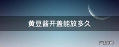 黄豆酱打开后能放多久 黄豆酱开盖能放多久
