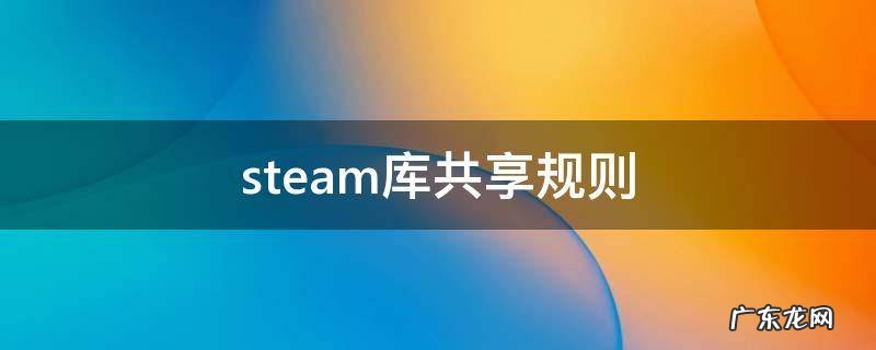 steam库共享规则 steam共享游戏规则