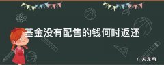 配售的基金剩下的手续费退吗 基金没有配售的钱何时返还