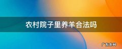 农村院子里养羊合法吗 农民在自家院子里养羊合法吗