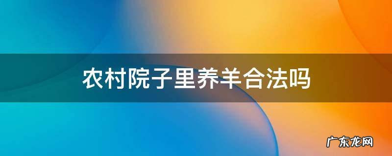 农村院子里养羊合法吗 农民在自家院子里养羊合法吗