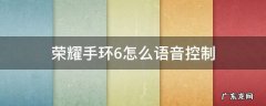 荣耀手环6怎么语音控制 华为荣耀手环6有语音功能吗