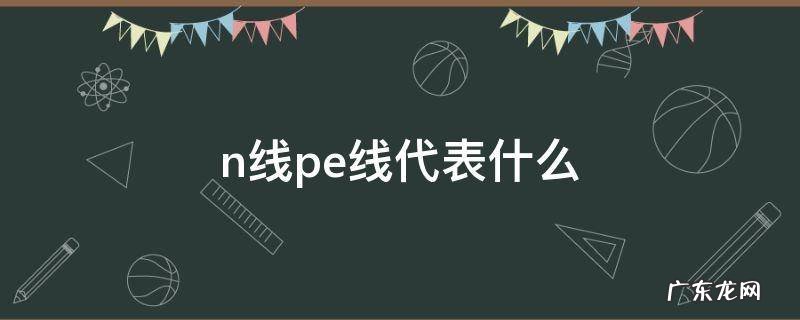 n线pe线代表什么 n线是什么线pe是什么线