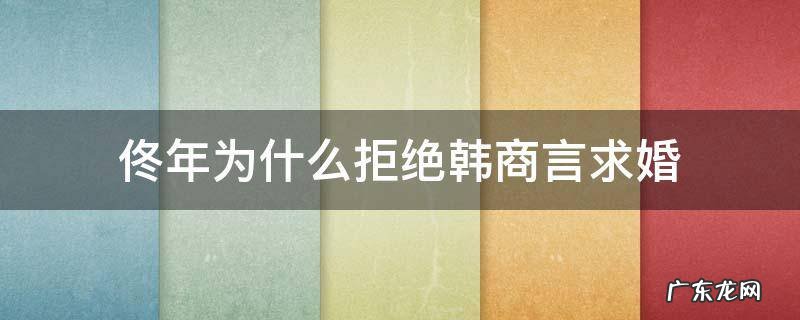 佟年为什么拒绝韩商言求婚 佟年答应韩商言求婚了吗