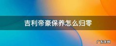 吉利帝豪保养怎么归零 吉利帝豪保养归零怎么归