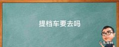 汽车提档的话车子一定要去吗 提档车要去吗
