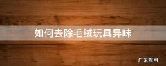 怎样去除毛绒玩具的异味 如何去除毛绒玩具异味