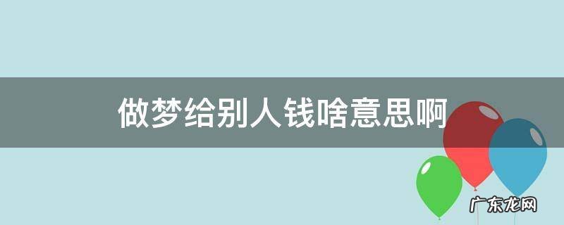 做梦我给别人钱是什么意思 做梦给别人钱啥意思啊