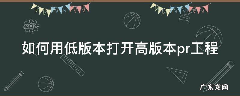 如何用低版本打开高版本pr工程 如何用低版本打开高版本pr工程模式