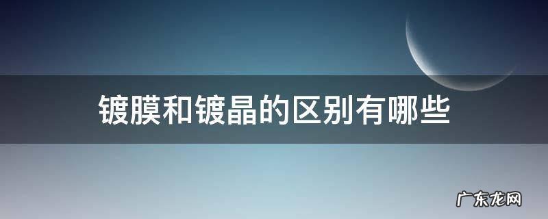 镀晶还是镀膜 镀膜和镀晶的区别有哪些