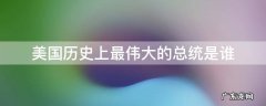 美国历史上最伟大的总统是谁 美国历史上最伟大的总统是谁?