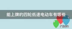 能上牌的四轮低速电动车有哪些牌子 能上牌的四轮低速电动车有哪些