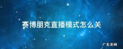 赛博朋克直播模式怎么关快捷 赛博朋克直播模式怎么关