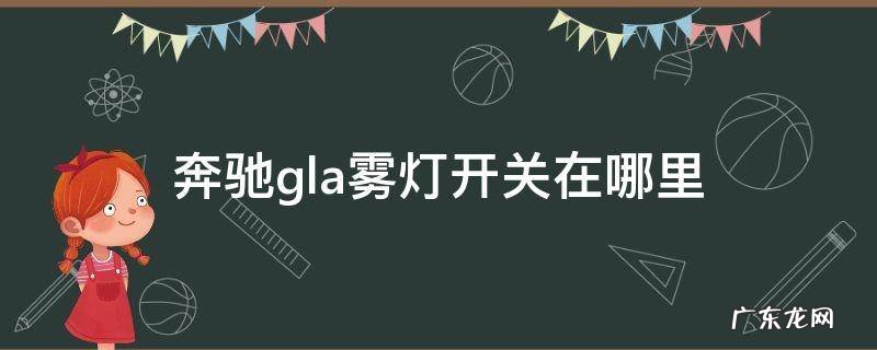 奔驰gla雾灯开关在哪里 奔驰gla后雾灯开关在哪里