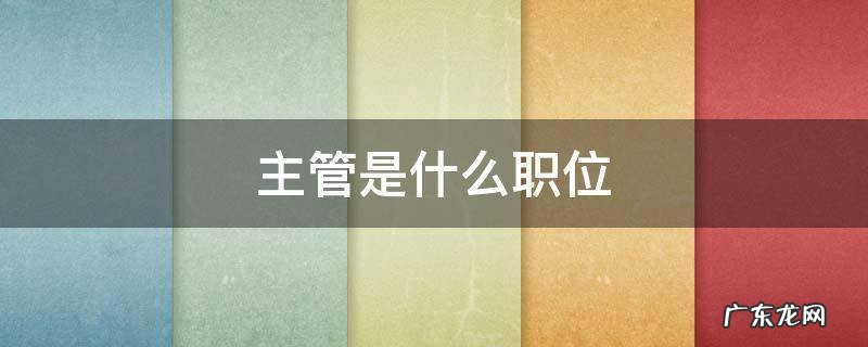 主管是什么职位 高级主管是什么职位