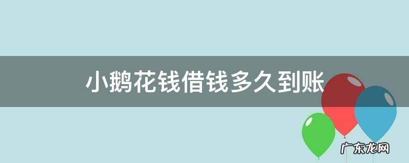 小鹅花钱借钱多久到账 小鹅花钱借了多久还