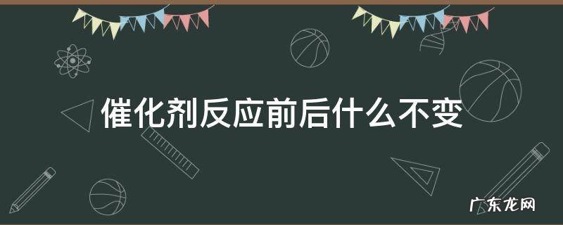 催化剂反应前后什么不变 二氧化锰作为催化剂反应前后什么不变