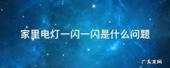 家里电灯一闪一闪是什么问题 家里电灯一闪一闪是什么问题又没跳闸怎么回事