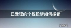 已受理的个税投诉如何撤销 个税申诉税务受理后能撤销吗