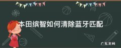 本田缤智如何删除蓝牙连接 本田缤智如何清除蓝牙匹配