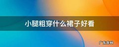 小腿粗穿什么裙子好看 小腿粗穿什么样的裙子好看