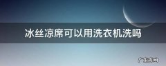 冰丝凉席可以用洗衣机洗吗 新买的冰丝凉席可以用洗衣机洗吗