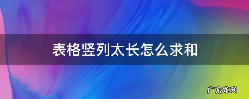 表格竖列太长怎么求和函数 表格竖列太长怎么求和
