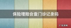 保险理赔会查门诊记录吗 保险公司理赔会查门诊记录吗
