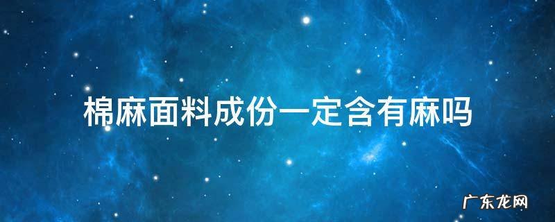 棉麻面料成份一定含有麻吗 棉麻布料含多少麻