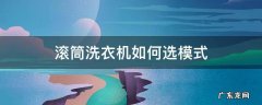 滚筒洗衣机如何选择 滚筒洗衣机如何选模式