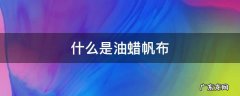 油蜡帆布制作 什么是油蜡帆布