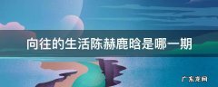 向往的生活陈赫鹿晗是哪一期 向往的生活有陈赫鹿晗的是哪期