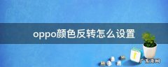 oppo颜色反转怎么设置 oppo颜色反转怎么设置A11