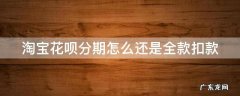淘宝花呗分期怎么还是全款扣款不了 淘宝花呗分期怎么还是全款扣款