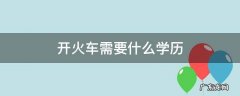 开火车需要啥学历 开火车需要什么学历
