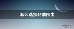 冬天围巾怎么选 怎么选择冬季围巾