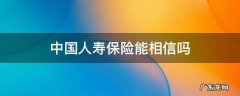 中国人寿保险能相信吗坏人这么多 中国人寿保险能相信吗