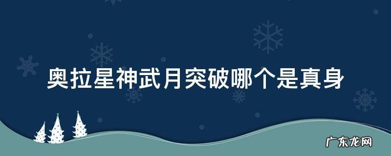 奥拉星神武月能力突破 奥拉星神武月突破哪个是真身