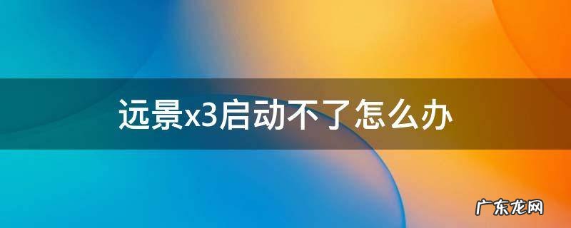 远景x3启动不了怎么办 远景x3启动不了怎么办仪表盘上显示peps