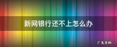 新网银行还不上怎么办 新网银行不还有什么后果