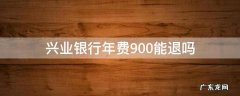 兴业银行的年费要900块正常吗 兴业银行年费900能退吗