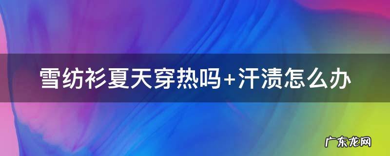 雪纺衫夏天穿热吗? 雪纺衫夏天穿热吗