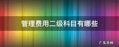 管理费用二级科目有哪些 管理费用有什么二级科目