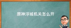 原神浮城机关怎么上去 原神浮城机关怎么开