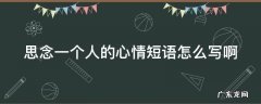 思念一个人的心情短语有哪些? 思念一个人的心情短语怎么写啊