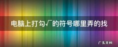 电脑打勾的符合怎么打 电脑上打勾√的符号哪里弄的找