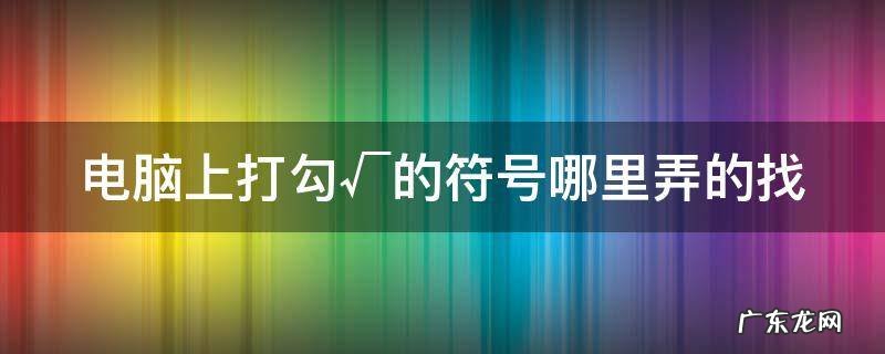 电脑打勾的符合怎么打 电脑上打勾√的符号哪里弄的找